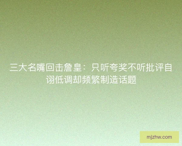 三大名嘴回击詹皇：只听夸奖不听批评自诩低调却频繁制造话题